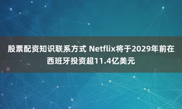 股票配资知识联系方式 Netflix将于2029年前在西班牙投资超11.4亿美元