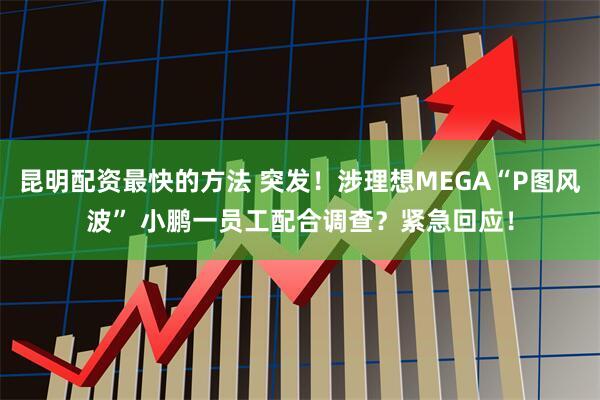 昆明配资最快的方法 突发！涉理想MEGA“P图风波” 小鹏一员工配合调查？紧急回应！