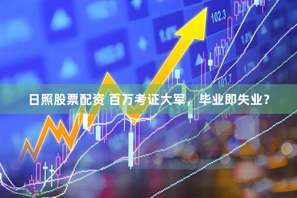 日照股票配资 百万考证大军，毕业即失业？
