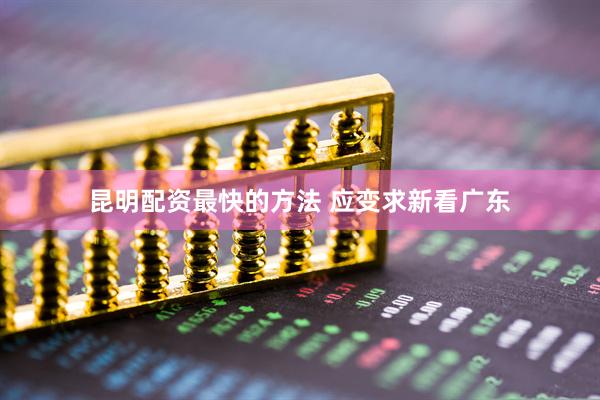 昆明配资最快的方法 应变求新看广东