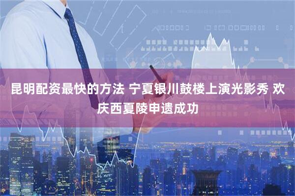 昆明配资最快的方法 宁夏银川鼓楼上演光影秀 欢庆西夏陵申遗成功