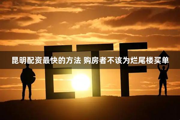 昆明配资最快的方法 购房者不该为烂尾楼买单