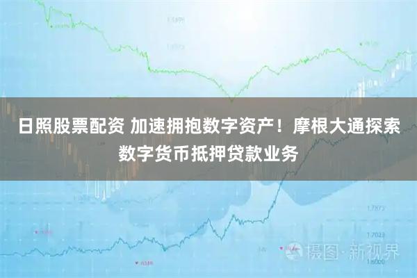 日照股票配资 加速拥抱数字资产！摩根大通探索数字货币抵押贷款业务