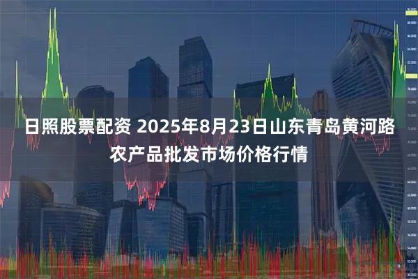 日照股票配资 2025年8月23日山东青岛黄河路农产品批发市场价格行情