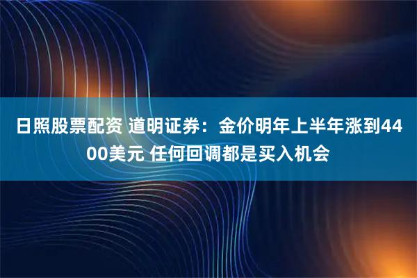 日照股票配资 道明证券：金价明年上半年涨到4400美元 任何回调都是买入机会