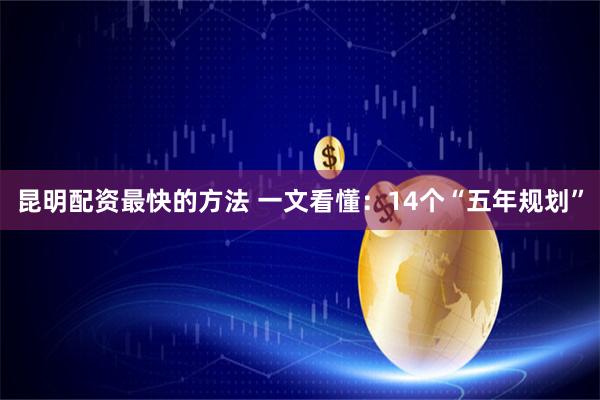 昆明配资最快的方法 一文看懂：14个“五年规划”