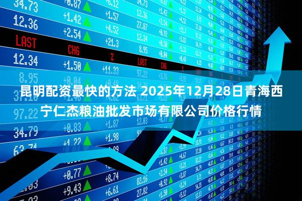 昆明配资最快的方法 2025年12月28日青海西宁仁杰粮油批发市场有限公司价格行情